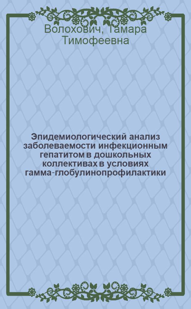 Эпидемиологический анализ заболеваемости инфекционным гепатитом в дошкольных коллективах в условиях гамма-глобулинопрофилактики : Автореф. дис. на соиск. учен. степени канд. мед. наук : (14.00.30)