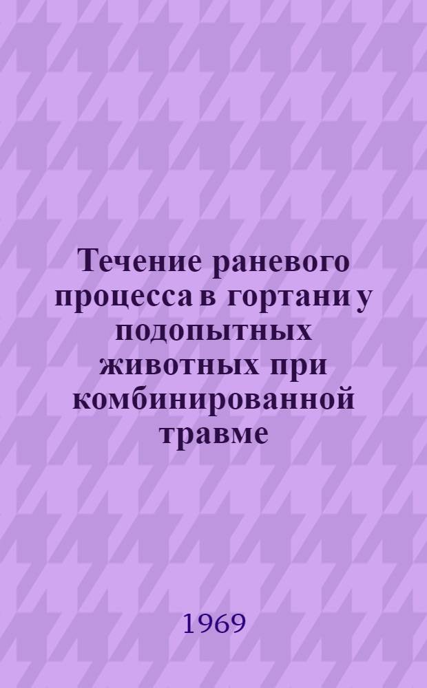 Течение раневого процесса в гортани у подопытных животных при комбинированной травме (рентгеновы лучи и ларинготрахеостомия) : Автореф. дис. на соискание учен. степени канд. мед. наук : (753)