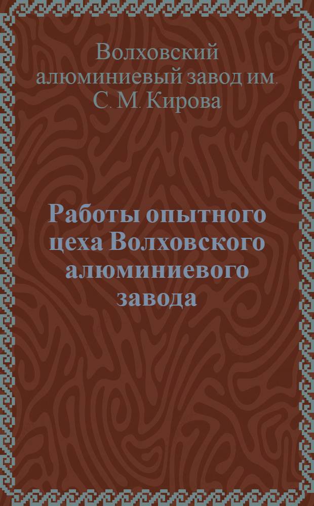 Работы опытного цеха Волховского алюминиевого завода : (Сборник аннотаций)