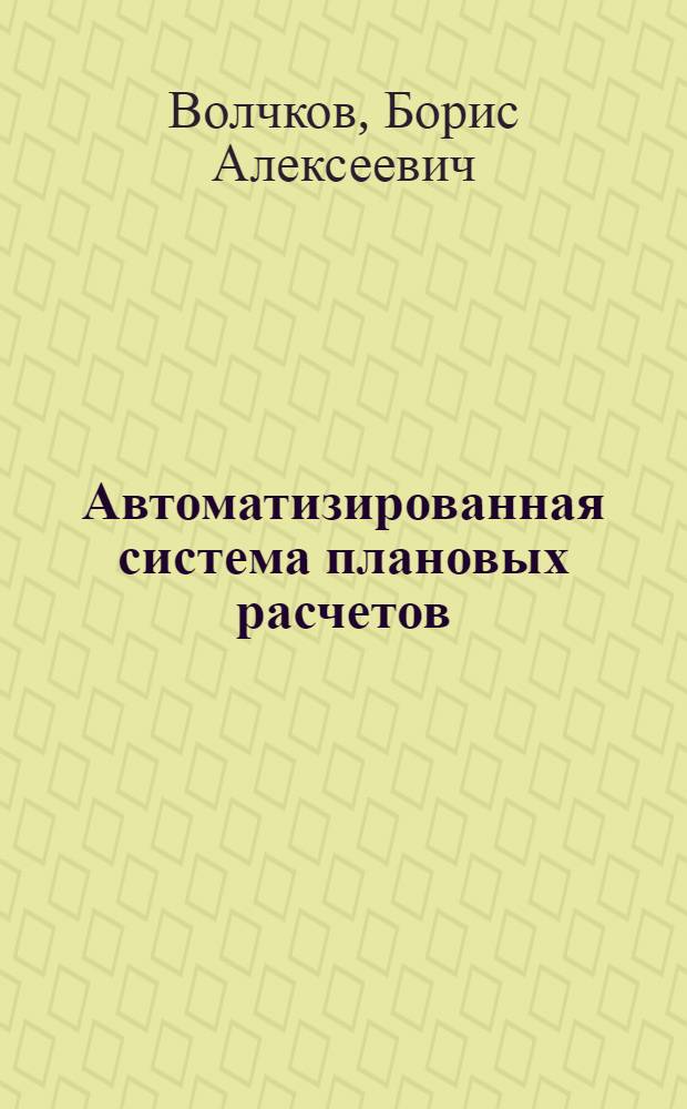 Автоматизированная система плановых расчетов : (Некоторые вопросы создания и внедрения)