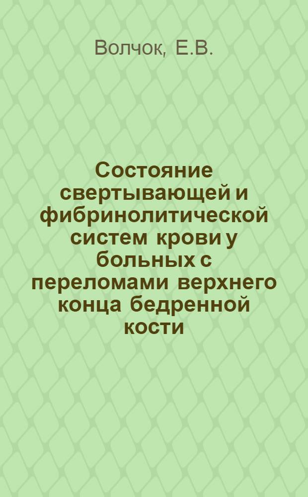 Состояние свертывающей и фибринолитической систем крови у больных с переломами верхнего конца бедренной кости : Автореф. дис. на соискание учен. степени канд. мед. наук : (772)