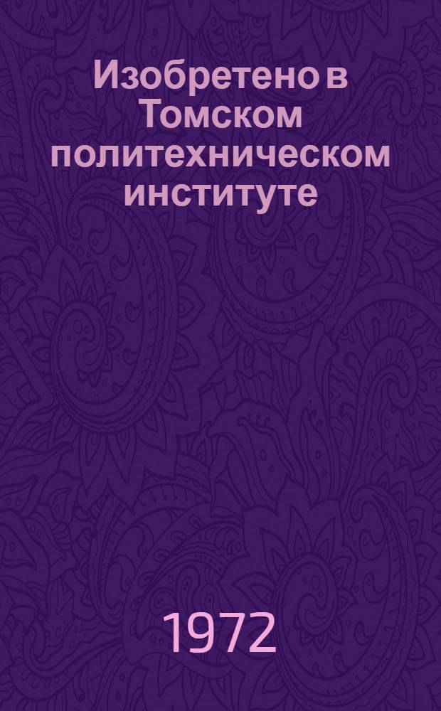 Изобретено в Томском политехническом институте : Электротехника, приборы и вычислит. техника