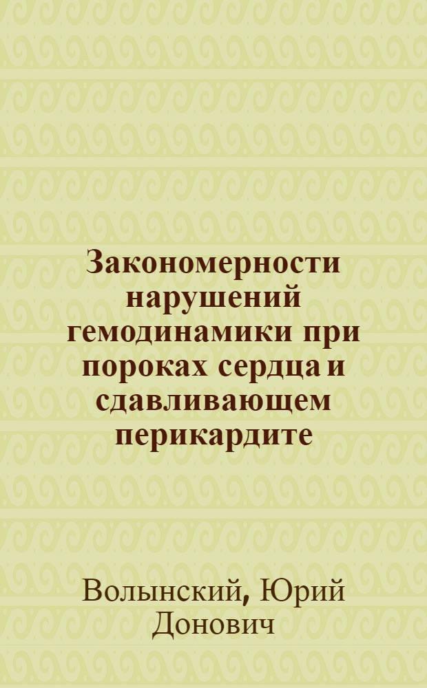 Закономерности нарушений гемодинамики при пороках сердца и сдавливающем перикардите : Автореф. дис. на соискание учен. степени д-ра мед. наук : (777)
