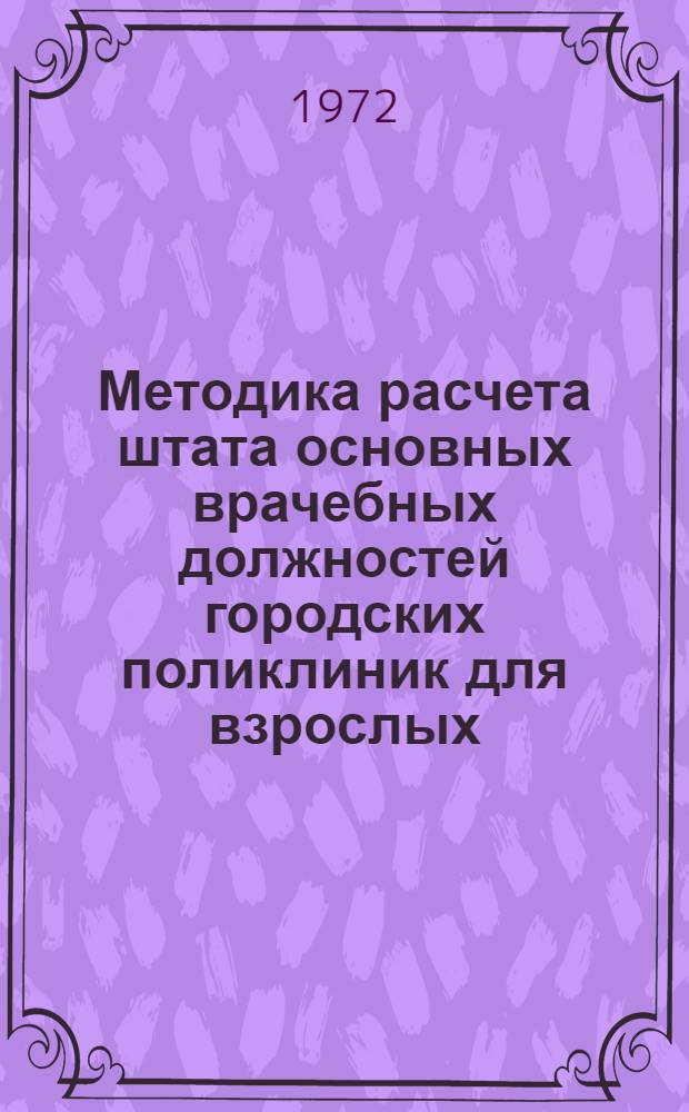Методика расчета штата основных врачебных должностей городских поликлиник для взрослых : Метод. пособие для врачей-курсантов циклов организаторов здравоохранения Ч. 1-. Ч. 1 : Должности врачей амбулаторного приема