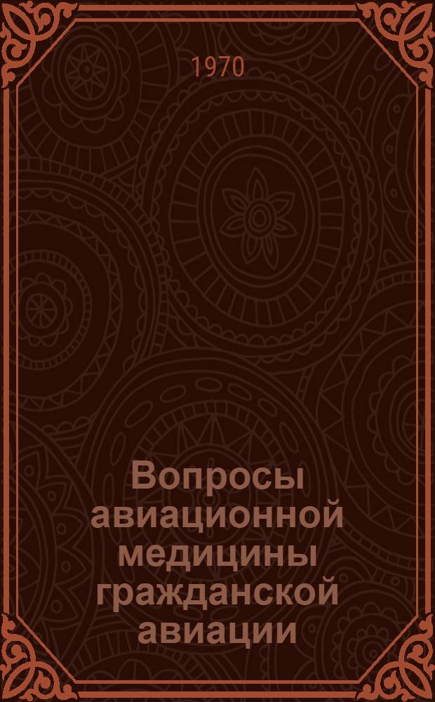 Вопросы авиационной медицины гражданской авиации : Материалы Науч.-практ. конференции врачей подразделений гражд. авиации. (8-12 апр. 1968 г., г. Ереван)