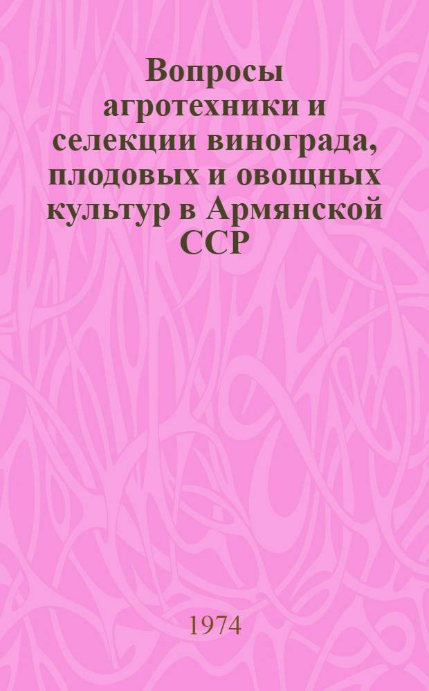 Вопросы агротехники и селекции винограда, плодовых и овощных культур в Армянской ССР : Сборник статей