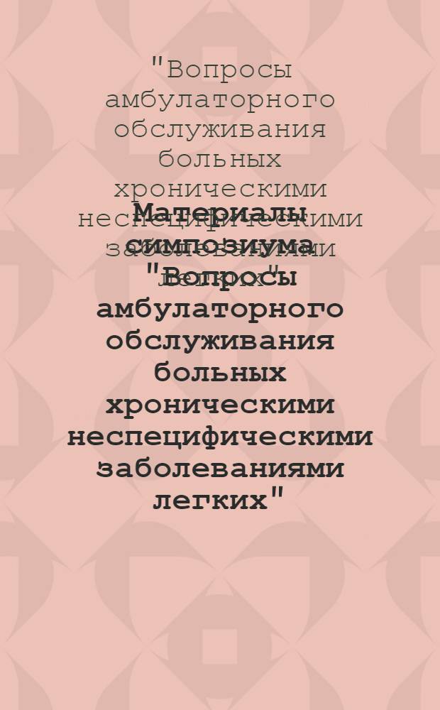 Материалы симпозиума "Вопросы амбулаторного обслуживания больных хроническими неспецифическими заболеваниями легких". Таллин, 12 дек. 1972 г.