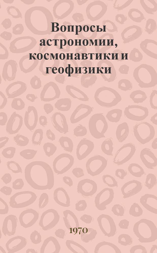 Вопросы астрономии, космонавтики и геофизики : Сборник статей