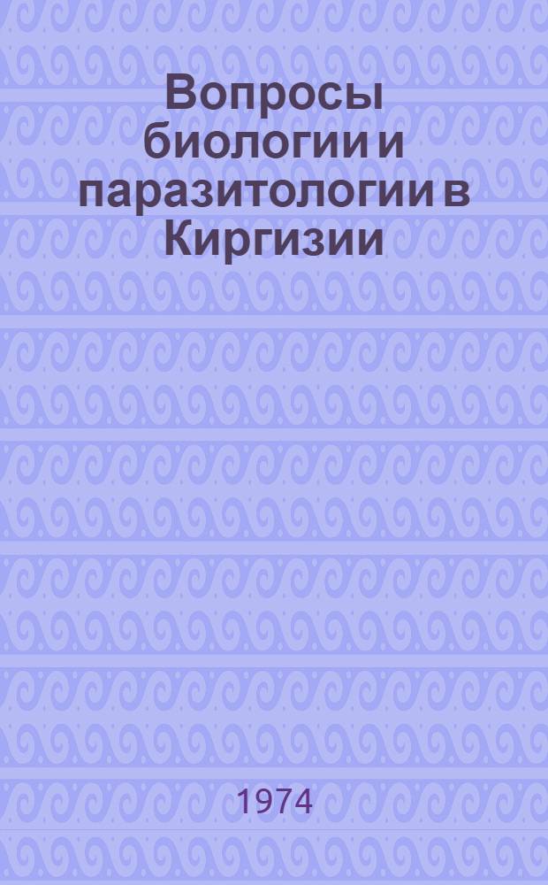 Вопросы биологии и паразитологии в Киргизии : Сборник статей