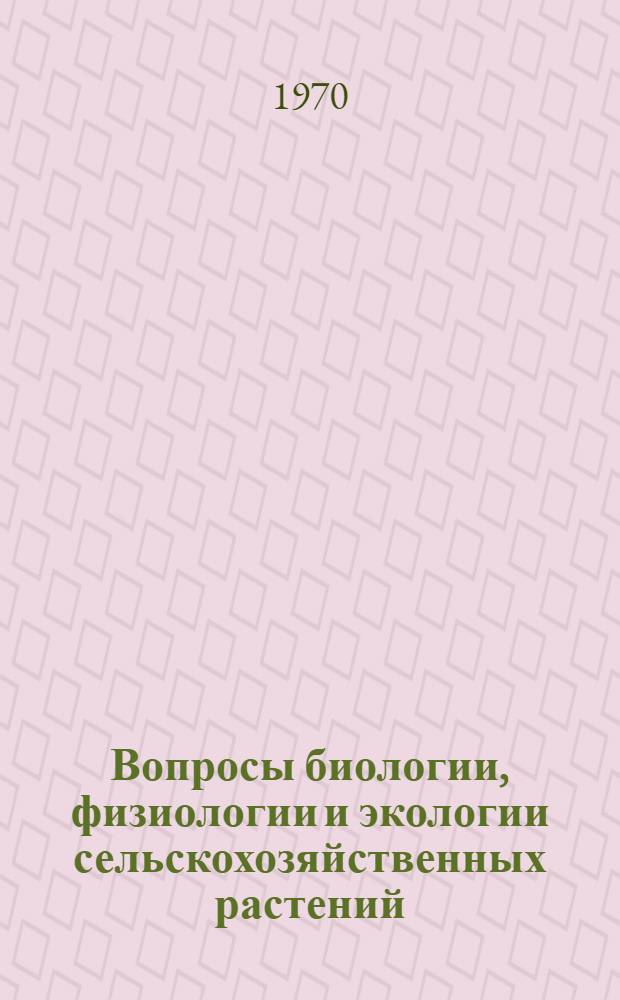 Вопросы биологии, физиологии и экологии сельскохозяйственных растений : Сборник статей
