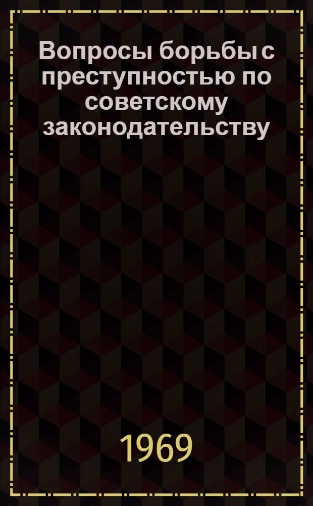 Вопросы борьбы с преступностью по советскому законодательству : Сборник статей