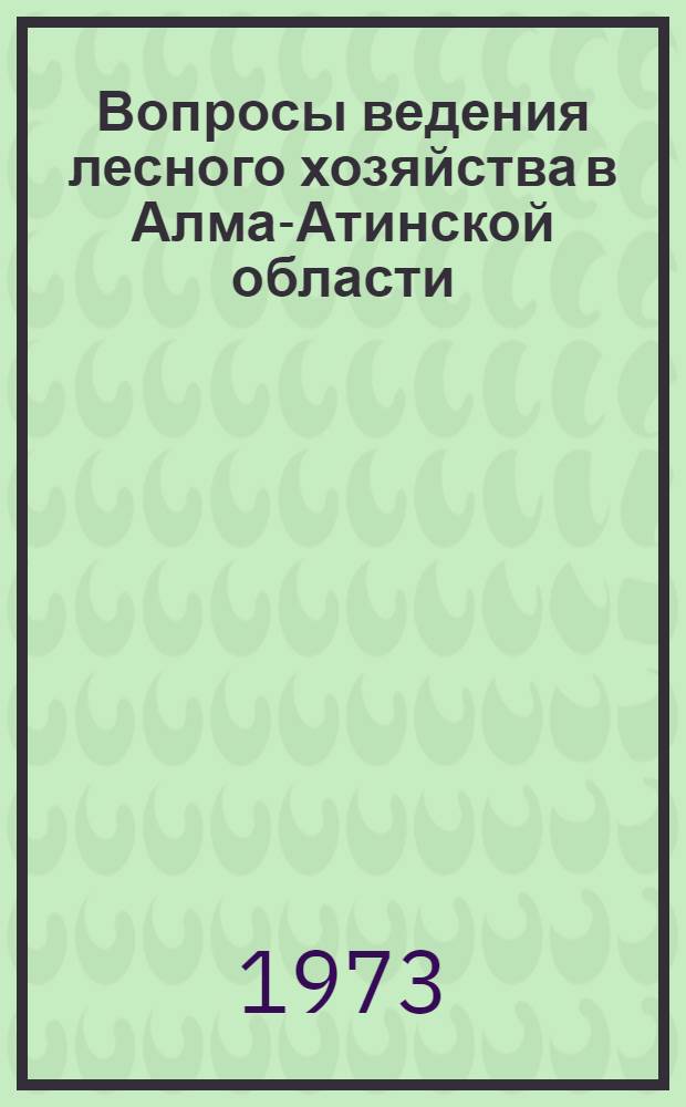 Вопросы ведения лесного хозяйства в Алма-Атинской области : (Краткие тезисы)