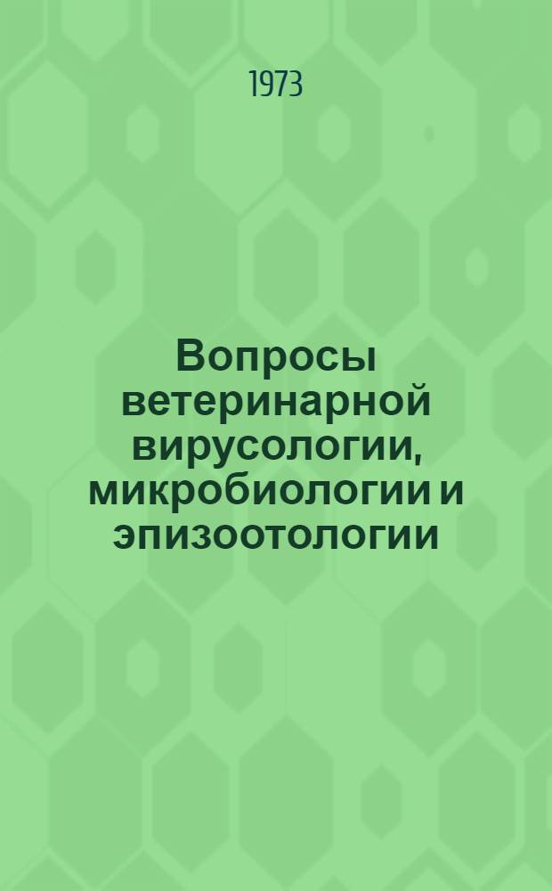 Вопросы ветеринарной вирусологии, микробиологии и эпизоотологии : Тезисы докл. науч. конф. ВНИИВВиМ 20-22 ноября 1973 г