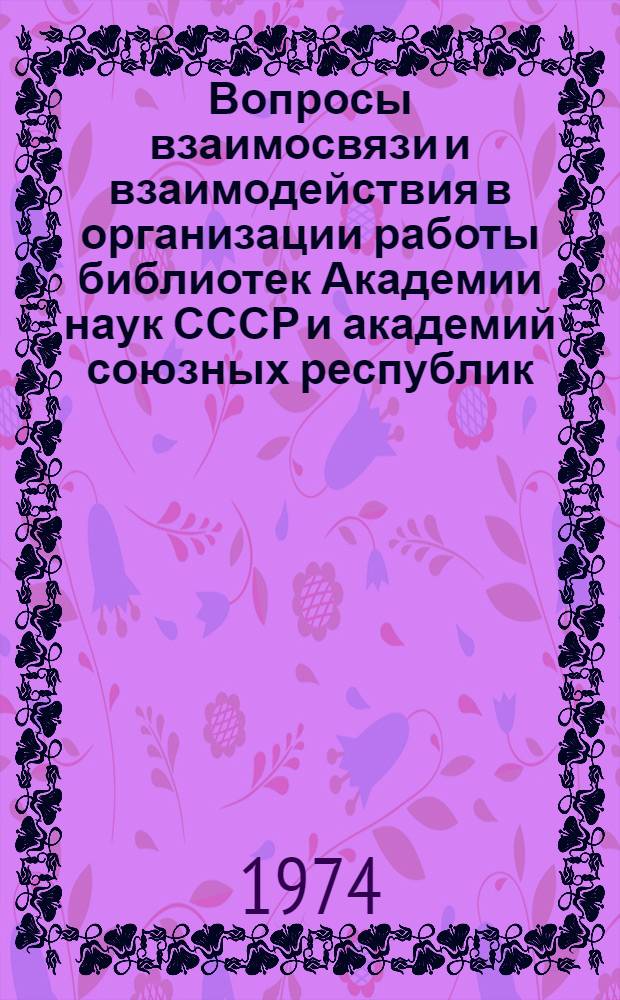 Вопросы взаимосвязи и взаимодействия в организации работы библиотек Академии наук СССР и академий союзных республик : Сборник науч. трудов