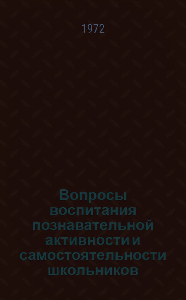 Вопросы воспитания познавательной активности и самостоятельности школьников : Докл. науч. конф. 24-26 ноября 1970 г