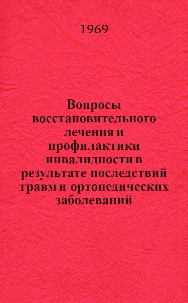 Вопросы восстановительного лечения и профилактики инвалидности в результате последствий травм и ортопедических заболеваний : Материалы всесоюз. конференции. Москва. 18-19 февр. 1969 г.