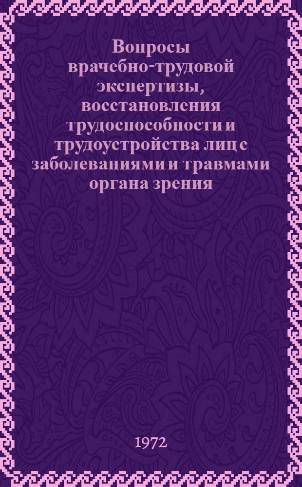 Вопросы врачебно-трудовой экспертизы, восстановления трудоспособности и трудоустройства лиц с заболеваниями и травмами органа зрения : Материалы науч.-практ. конф. 6-8 сент. 1972 г.