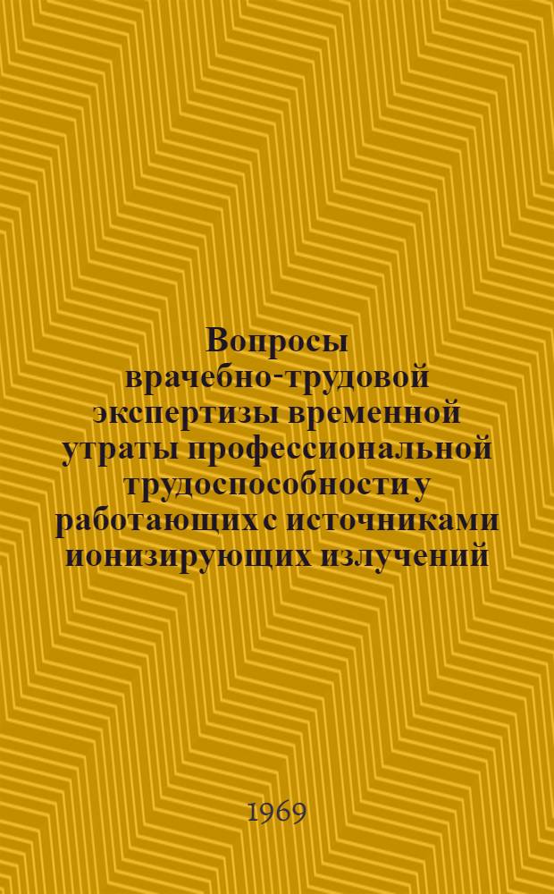 Вопросы врачебно-трудовой экспертизы временной утраты профессиональной трудоспособности у работающих с источниками ионизирующих излучений : Метод. письмо для врачей диспансерных комис. по медосмотру работающих с источниками ионизирующих излучений ВВК и ВТЭК