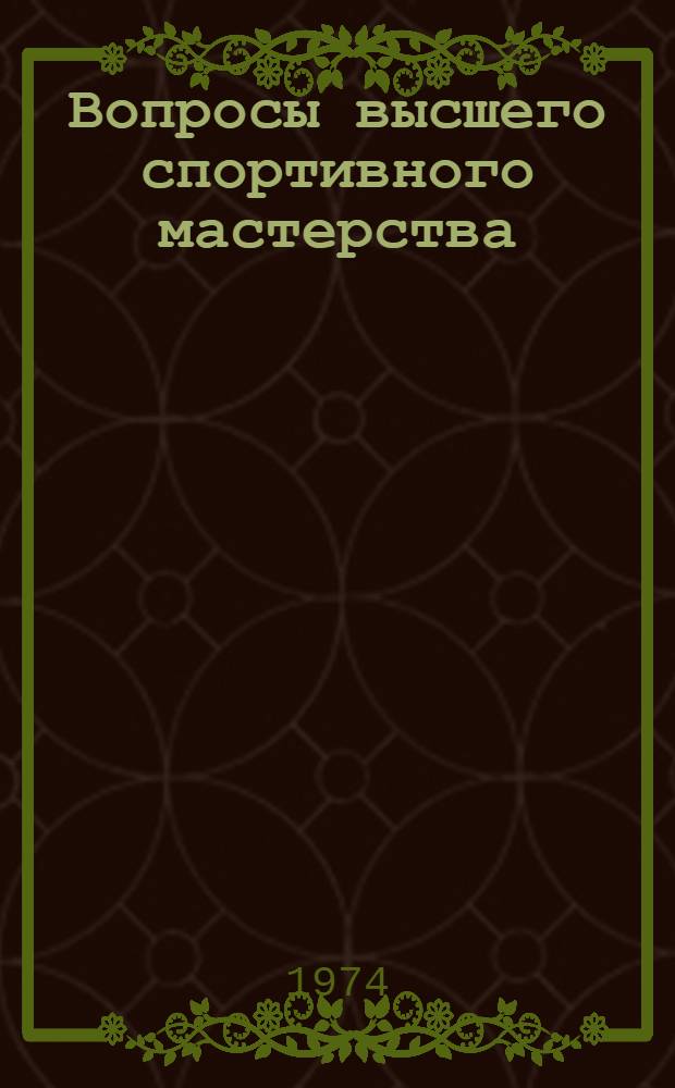 Вопросы высшего спортивного мастерства : Сборник науч. трудов по проблемам спорт. тренировки взрослых спортсменов и мед.-биол. обоснования процесса спорт. совершенствования : Результаты эксперим. исследований, провед. в сборных командах РСФСР и СССР