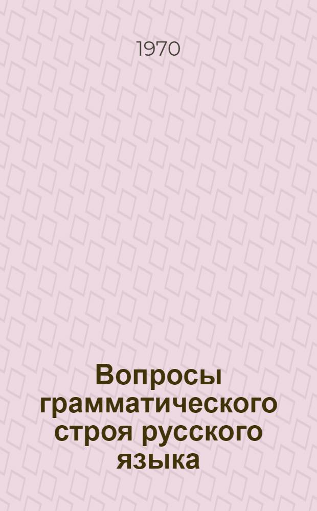 Вопросы грамматического строя русского языка : Сборник статей