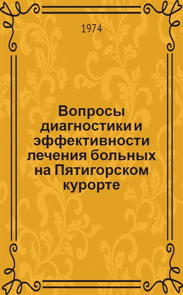 Вопросы диагностики и эффективности лечения больных на Пятигорском курорте : (Тезисы докл. XVI науч.-практ. конф. врачей-курортологов). 18 дек