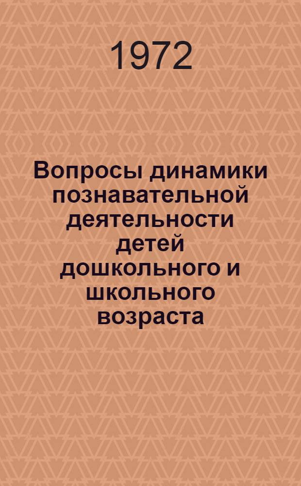 Вопросы динамики познавательной деятельности детей дошкольного и школьного возраста : Сборник статей