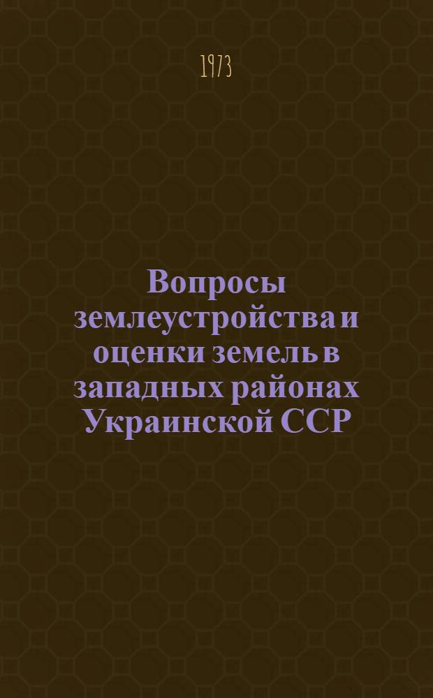 Вопросы землеустройства и оценки земель в западных районах Украинской ССР : Сборник статей