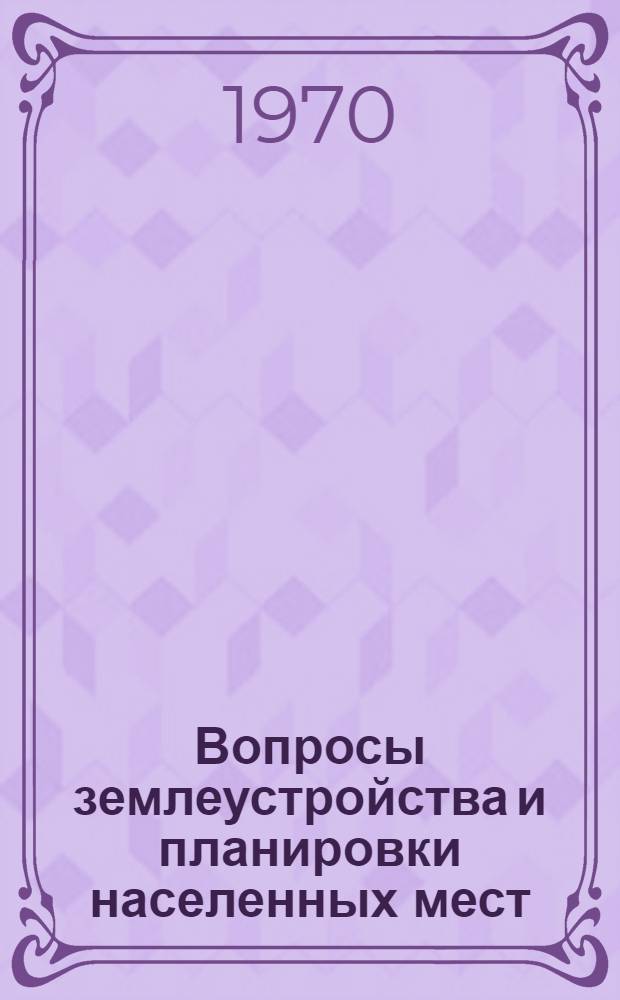 Вопросы землеустройства и планировки населенных мест : Сборник статей