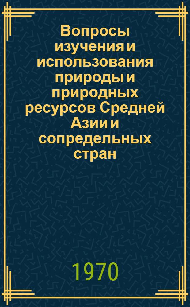 Вопросы изучения и использования природы и природных ресурсов Средней Азии и сопредельных стран : Сборник статей