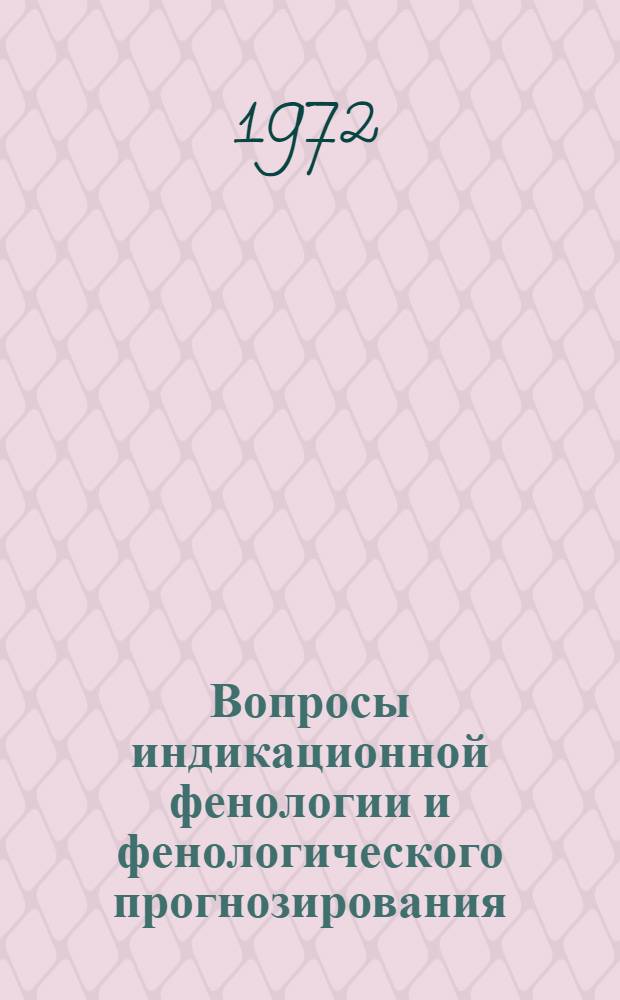 Вопросы индикационной фенологии и фенологического прогнозирования : (Материалы VII и VIII совещ. актива фенологов Геогр. о-ва СССР)
