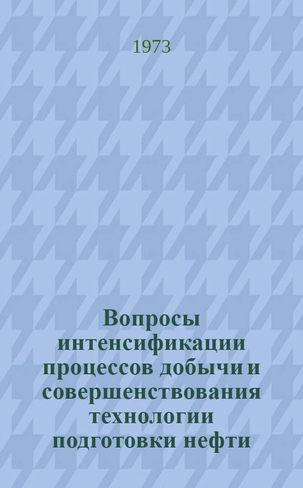 Вопросы интенсификации процессов добычи и совершенствования технологии подготовки нефти : Сборник трудов