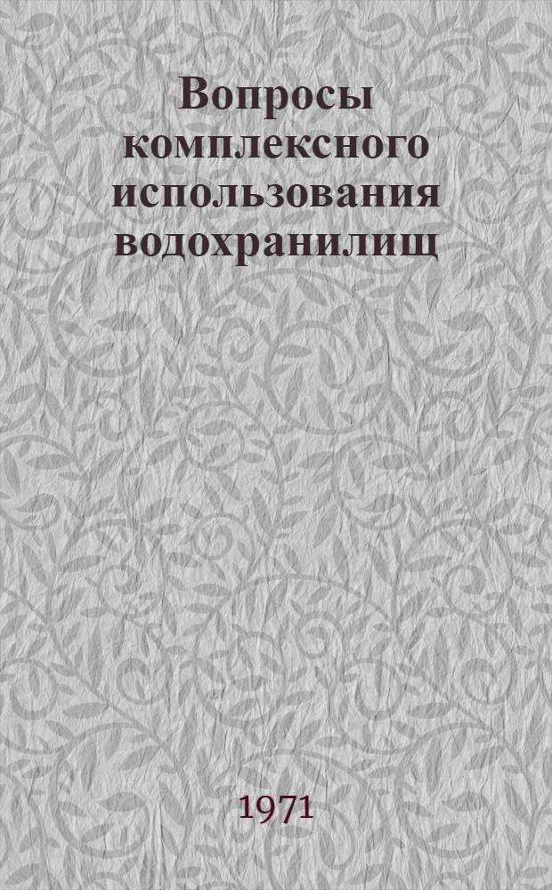Вопросы комплексного использования водохранилищ : Тезисы докл. всесоюз. совещ. Киев, 21-25 сент. 1971 г