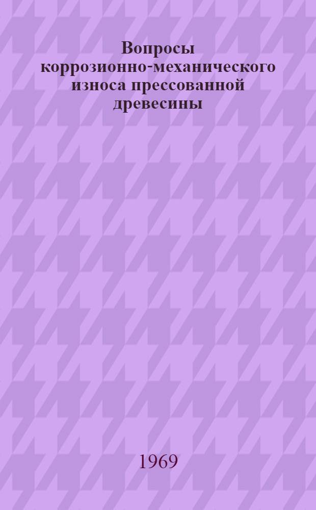 Вопросы коррозионно-механического износа прессованной древесины : Сборник статей