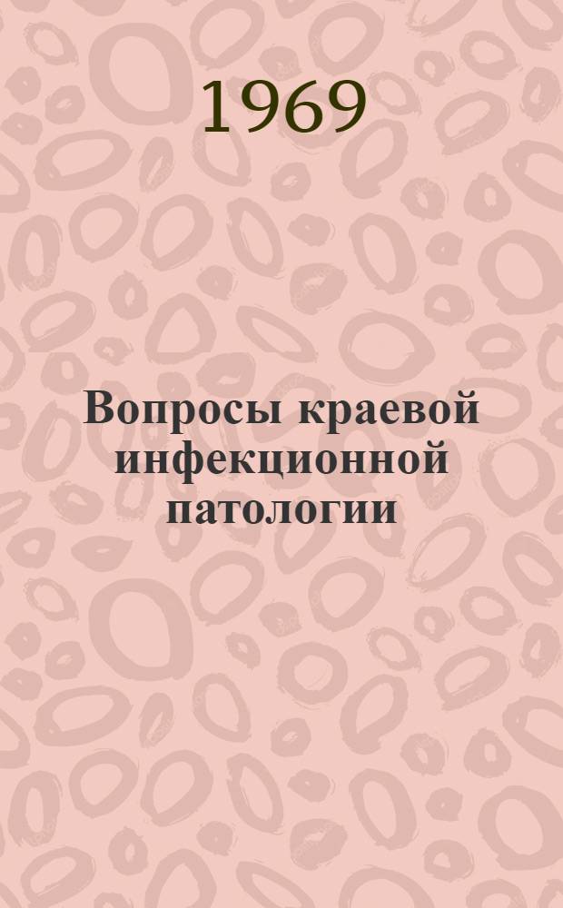 Вопросы краевой инфекционной патологии : (Материалы Науч.-практ. конференции, посвящ. 30-летию учения акад. Е.Н. Павловского)