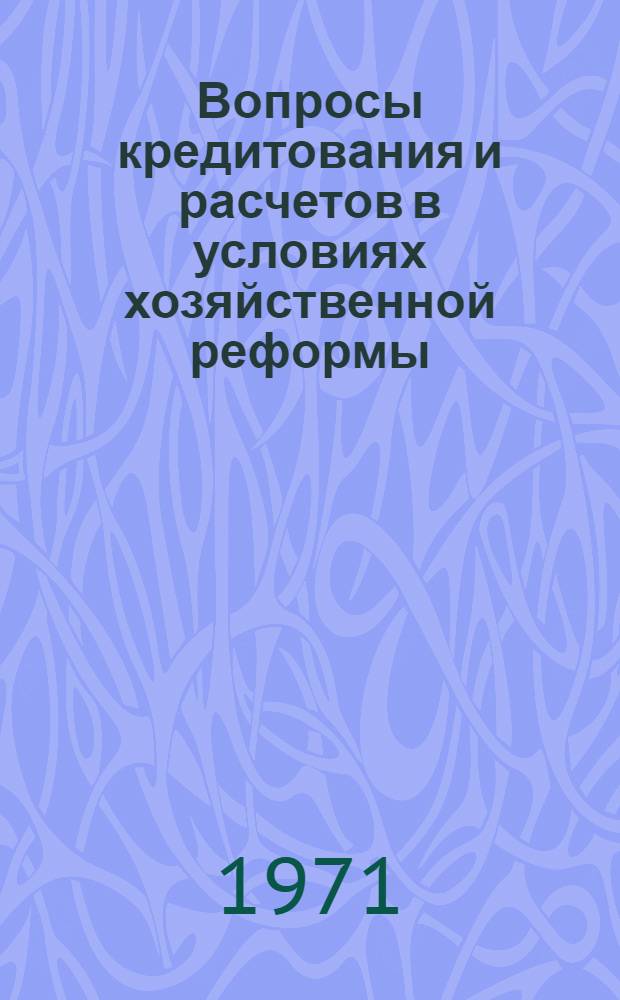 Вопросы кредитования и расчетов в условиях хозяйственной реформы : Сборник статей