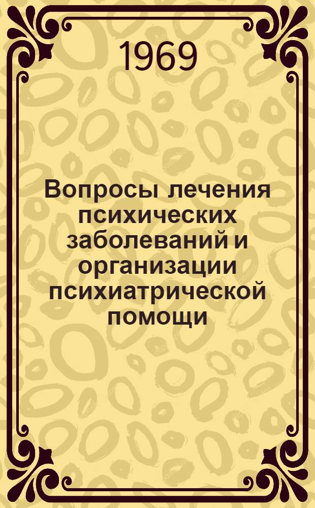 Вопросы лечения психических заболеваний и организации психиатрической помощи : Тезисы докладов Респ. науч.-практ. конференции невропатологов и психиатров