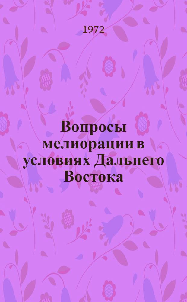 Вопросы мелиорации в условиях Дальнего Востока : (Тезисы докл. на сессии учен. совета по итогам науч. исследований 1971 г.)