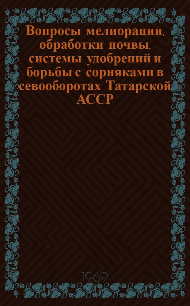 Вопросы мелиорации, обработки почвы, системы удобрений и борьбы с сорняками в севооборотах Татарской АССР : Сборник статей