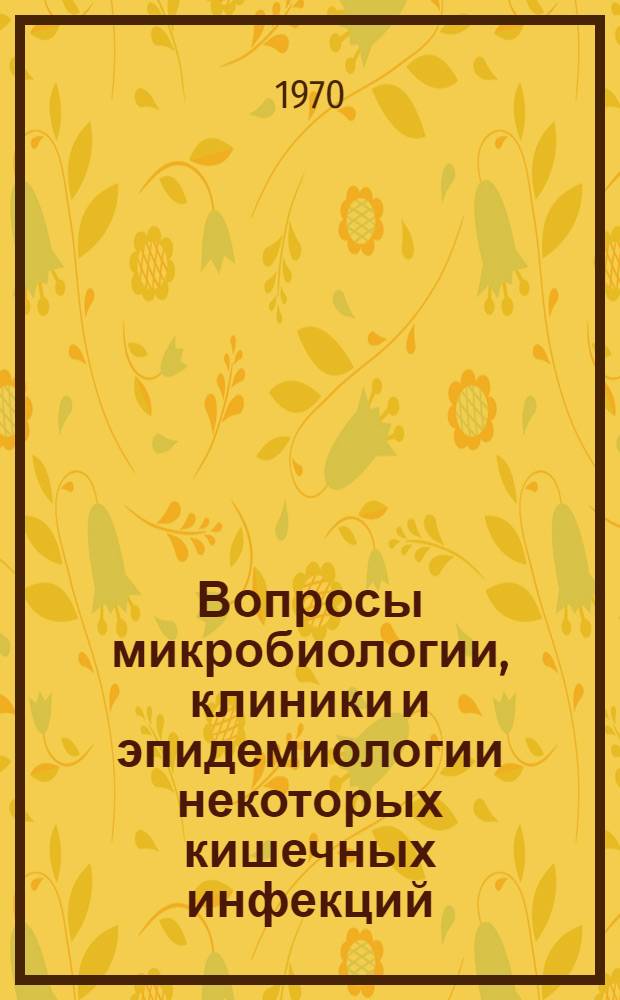 Вопросы микробиологии, клиники и эпидемиологии некоторых кишечных инфекций : Сборник статей