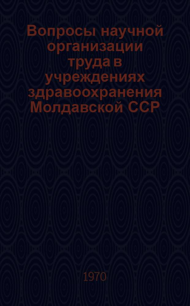 Вопросы научной организации труда в учреждениях здравоохранения Молдавской ССР : (Метод. письмо)