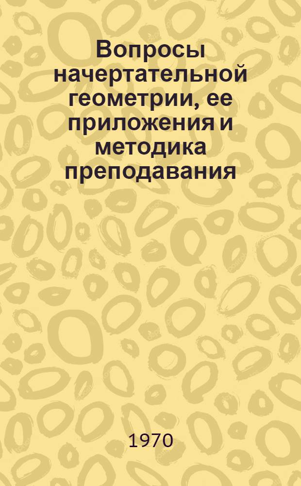 Вопросы начертательной геометрии, ее приложения и методика преподавания : Сборник статей