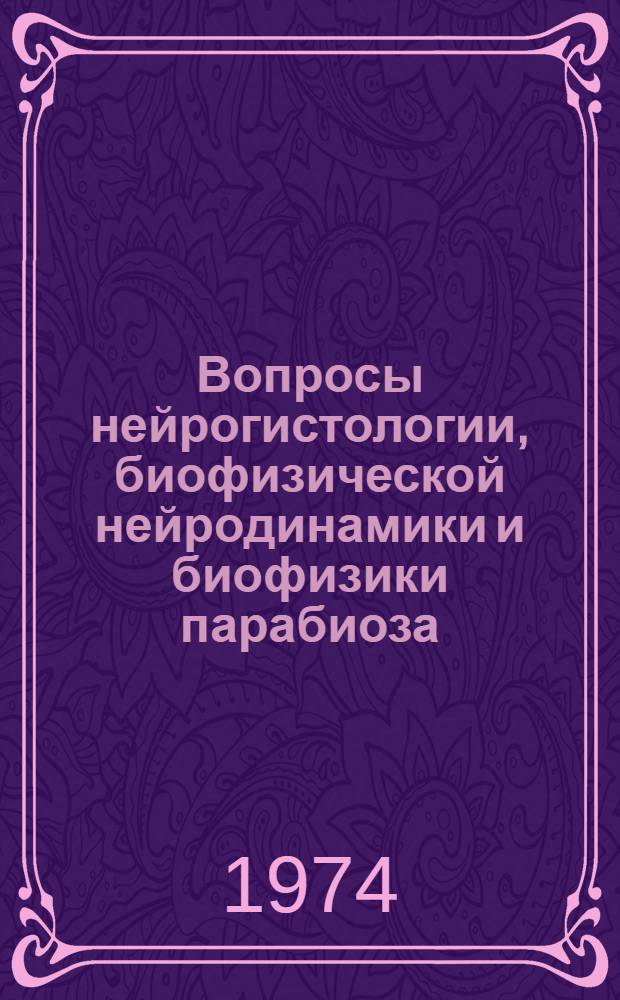 Вопросы нейрогистологии, биофизической нейродинамики и биофизики парабиоза : Докл. и сообщ. за 1968-1971 гг