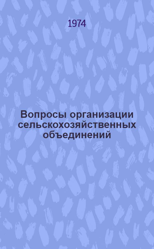 Вопросы организации сельскохозяйственных объединений : Материалы науч.-практ. конф. 21 июня 1974 г