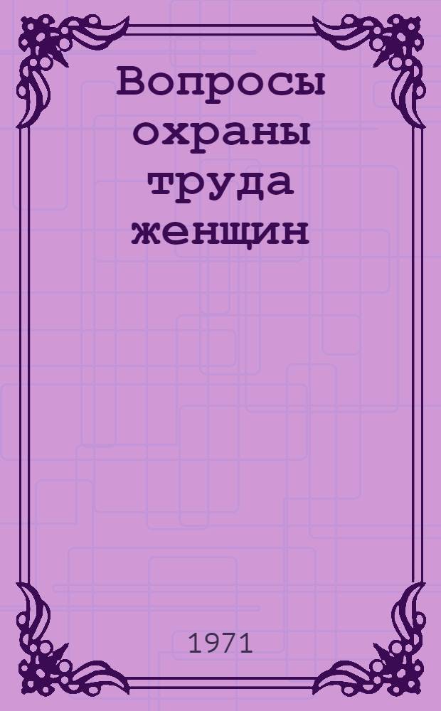 Вопросы охраны труда женщин : (Материалы Всесоюз. науч.-практ. конф. по охране труда женщин)