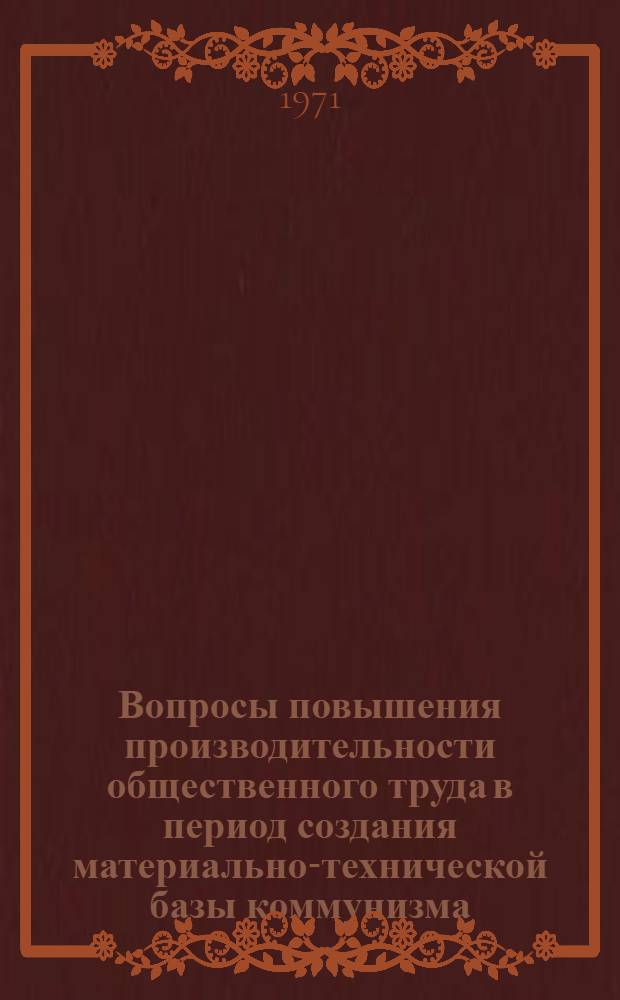 Вопросы повышения производительности общественного труда в период создания материально-технической базы коммунизма : Сборник статей