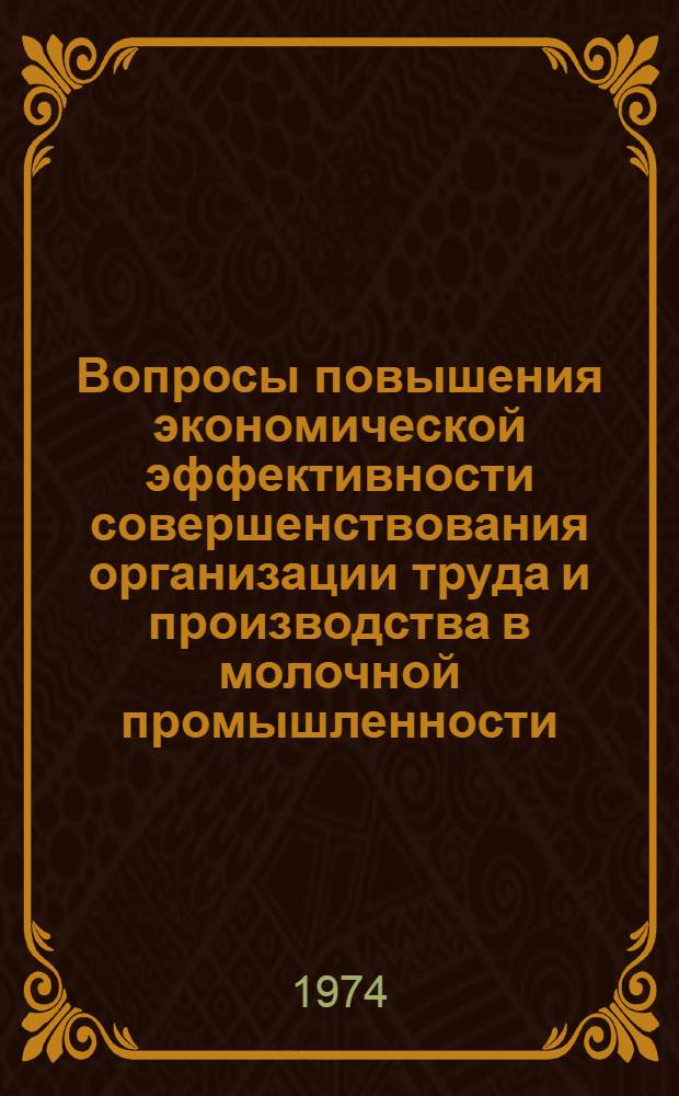 Вопросы повышения экономической эффективности совершенствования организации труда и производства в молочной промышленности : Сборник статей