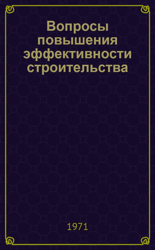 Вопросы повышения эффективности строительства : (На примере Вост. Сибири) : Сборник статей