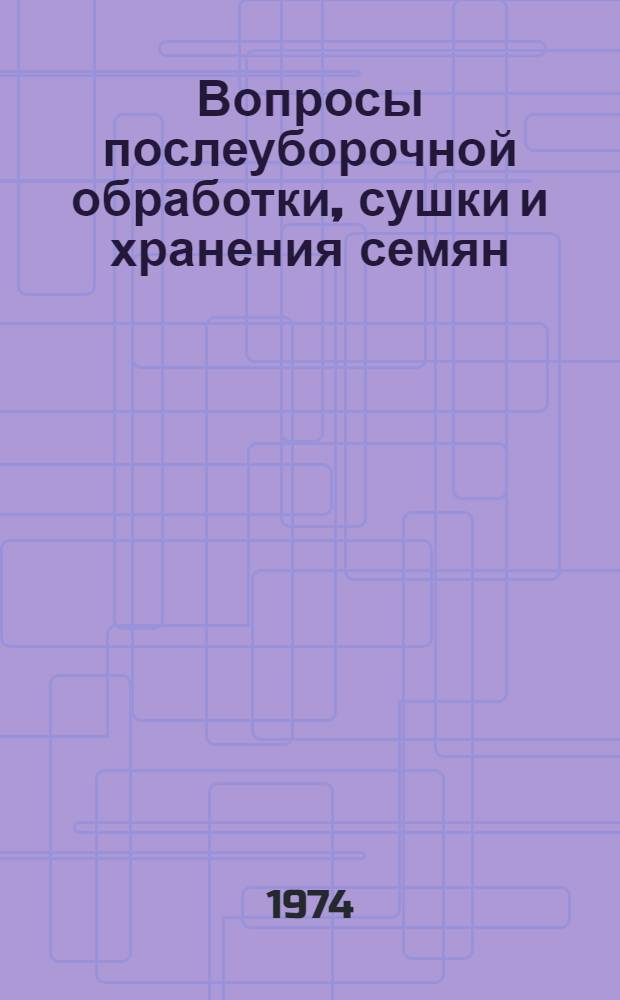 Вопросы послеуборочной обработки, сушки и хранения семян : Сборник статей