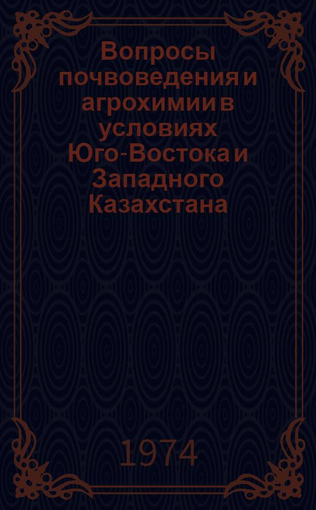 Вопросы почвоведения и агрохимии в условиях Юго-Востока и Западного Казахстана : Сборник статей