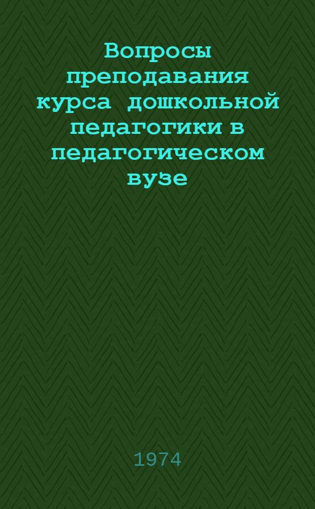 Вопросы преподавания курса дошкольной педагогики в педагогическом вузе : (Изучение проблем нравств. воспитания) : Сборник науч. трудов